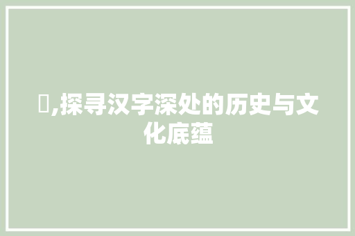 浡,探寻汉字深处的历史与文化底蕴