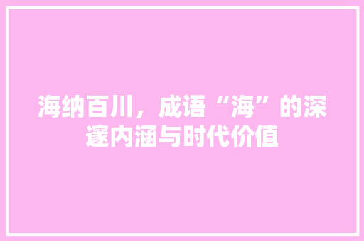 海纳百川，成语“海”的深邃内涵与时代价值