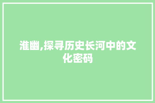 淮幽,探寻历史长河中的文化密码