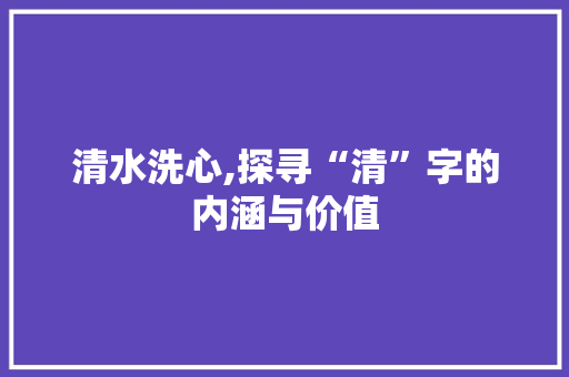 清水洗心,探寻“清”字的内涵与价值 古代典籍