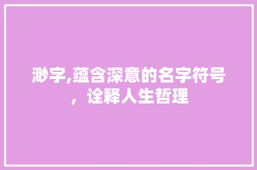 渺字,蕴含深意的名字符号，诠释人生哲理