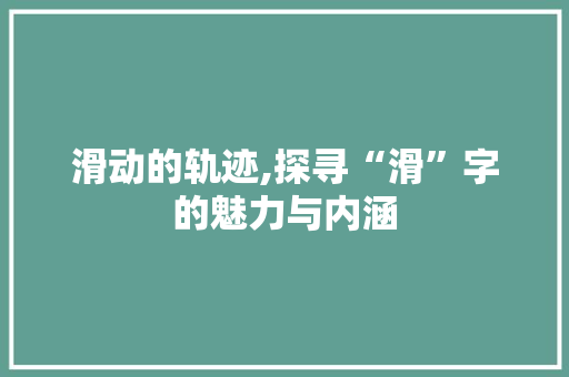 滑动的轨迹,探寻“滑”字的魅力与内涵