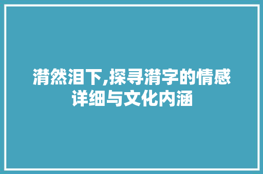 潸然泪下,探寻潸字的情感详细与文化内涵