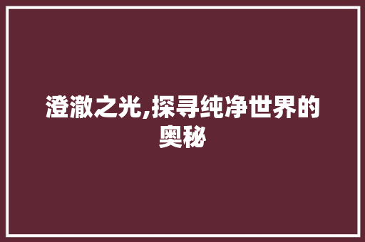 澄澈之光,探寻纯净世界的奥秘