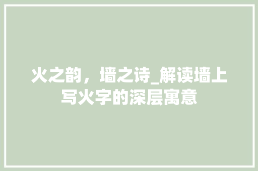 火之韵，墙之诗_解读墙上写火字的深层寓意
