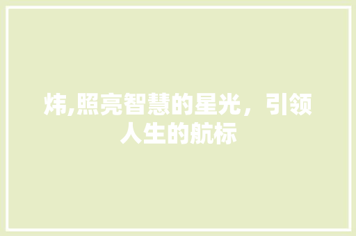 炜,照亮智慧的星光，引领人生的航标 反义词汇