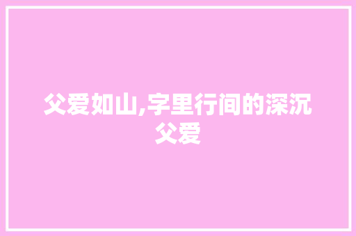 父爱如山,字里行间的深沉父爱
