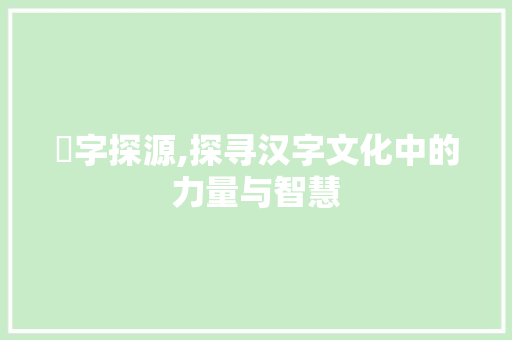 犩字探源,探寻汉字文化中的力量与智慧