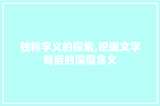 独特字义的探索,挖掘文字背后的深层含义