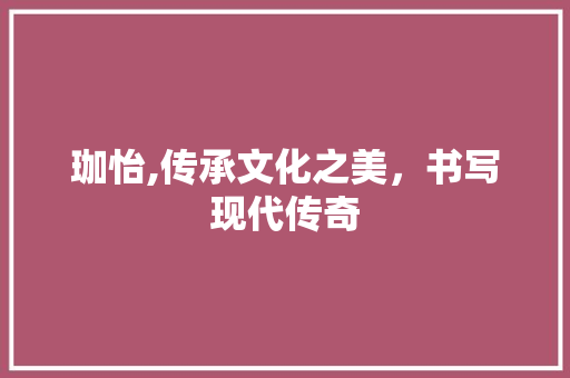 珈怡,传承文化之美，书写现代传奇