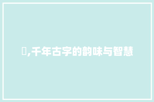 琲,千年古字的韵味与智慧