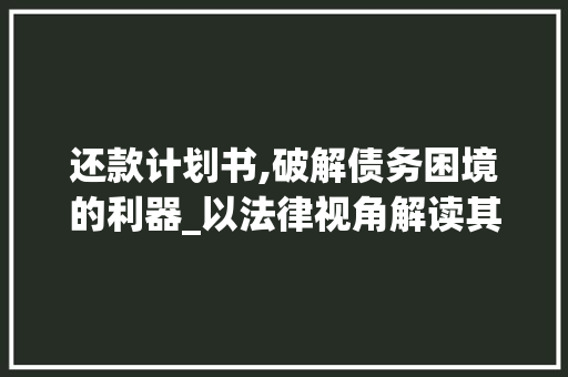 还款计划书,破解债务困境的利器_以法律视角解读其诉讼效力