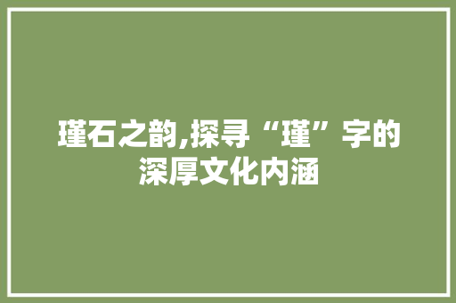 瑾石之韵,探寻“瑾”字的深厚文化内涵 汉字拼音