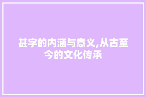 甚字的内涵与意义,从古至今的文化传承