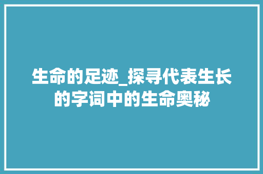 生命的足迹_探寻代表生长的字词中的生命奥秘