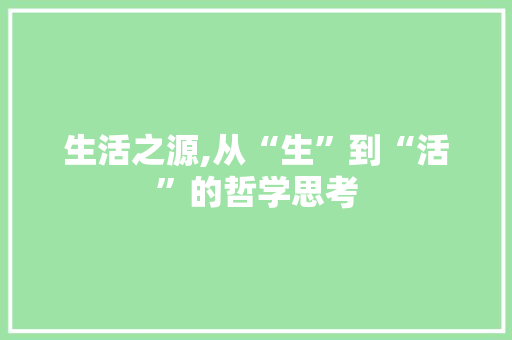 生活之源,从“生”到“活”的哲学思考