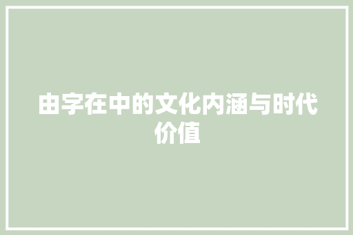 由字在中的文化内涵与时代价值