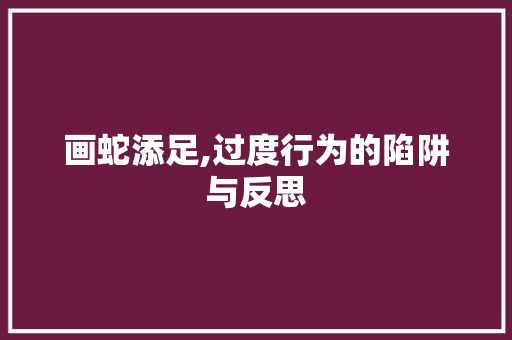 画蛇添足,过度行为的陷阱与反思