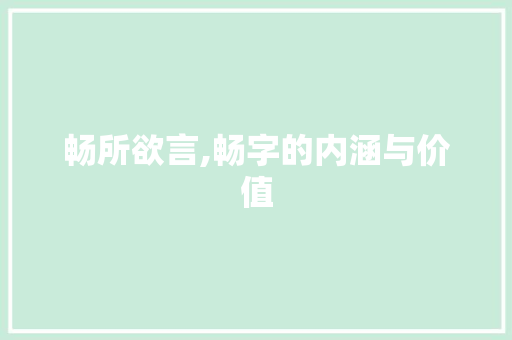 畅所欲言,畅字的内涵与价值