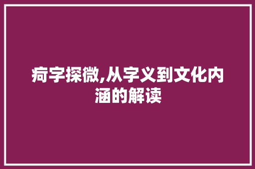 疴字探微,从字义到文化内涵的解读