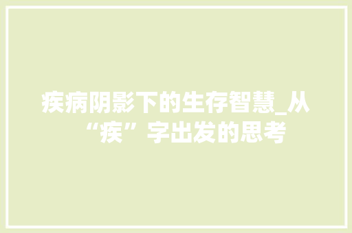 疾病阴影下的生存智慧_从“疾”字出发的思考