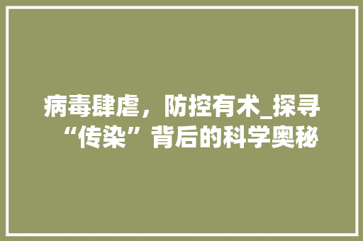 病毒肆虐，防控有术_探寻“传染”背后的科学奥秘 近义词汇