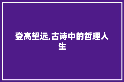 登高望远,古诗中的哲理人生