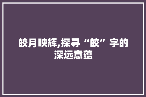 皎月映辉,探寻“皎”字的深远意蕴