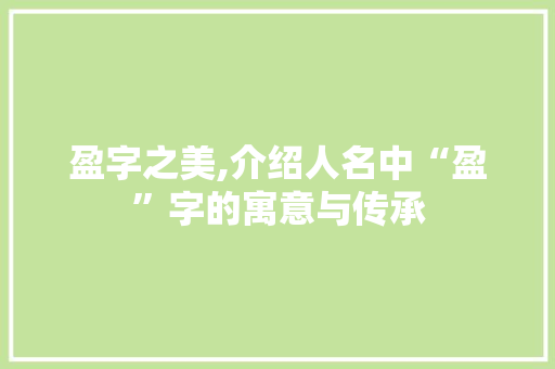 盈字之美,介绍人名中“盈”字的寓意与传承