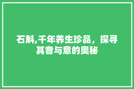 石斛,千年养生珍品，探寻其音与意的奥秘