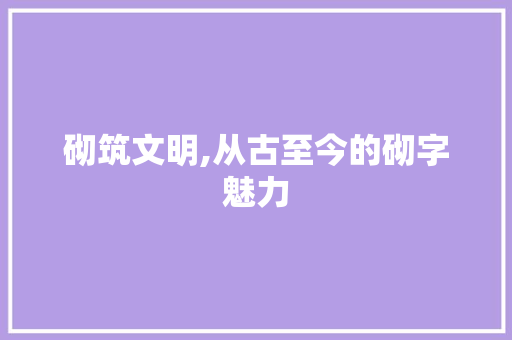 砌筑文明,从古至今的砌字魅力
