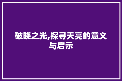 破晓之光,探寻天亮的意义与启示