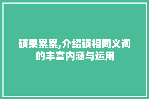 硕果累累,介绍硕相同义词的丰富内涵与运用
