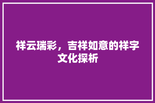 祥云瑞彩，吉祥如意的祥字文化探析