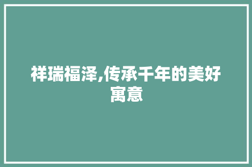 祥瑞福泽,传承千年的美好寓意 近义词汇