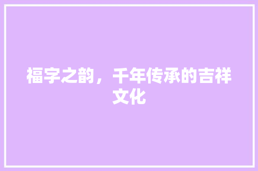 福字之韵，千年传承的吉祥文化