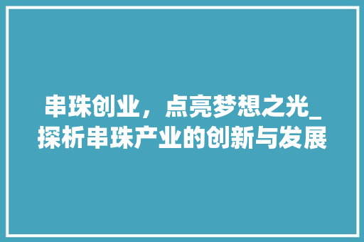 串珠创业，点亮梦想之光_探析串珠产业的创新与发展