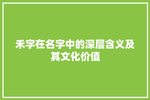 禾字在名字中的深层含义及其文化价值