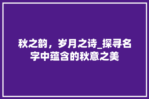 秋之韵，岁月之诗_探寻名字中蕴含的秋意之美