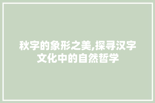 秋字的象形之美,探寻汉字文化中的自然哲学