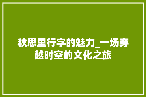 秋思里行字的魅力_一场穿越时空的文化之旅