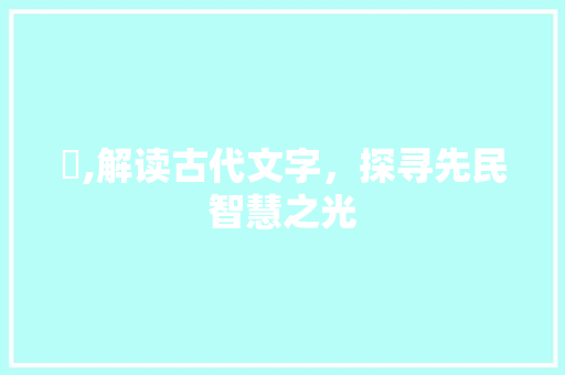 稭,解读古代文字，探寻先民智慧之光