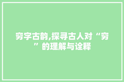 穷字古韵,探寻古人对“穷”的理解与诠释