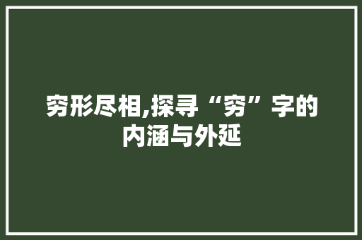 穷形尽相,探寻“穷”字的内涵与外延