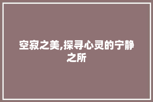 空寂之美,探寻心灵的宁静之所