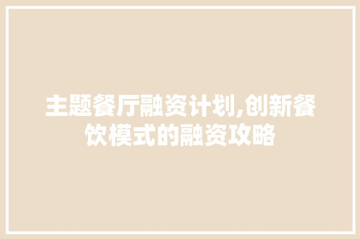主题餐厅融资计划,创新餐饮模式的融资攻略