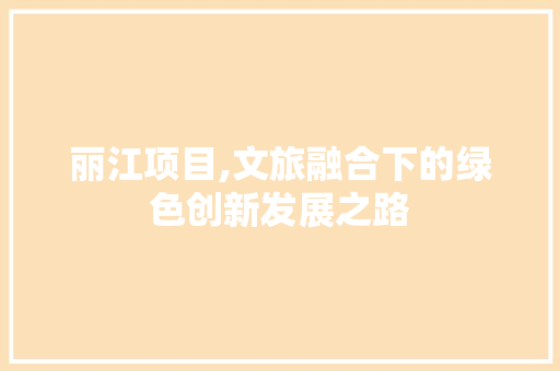 丽江项目,文旅融合下的绿色创新发展之路