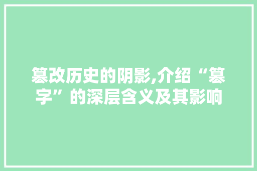 篡改历史的阴影,介绍“篡字”的深层含义及其影响