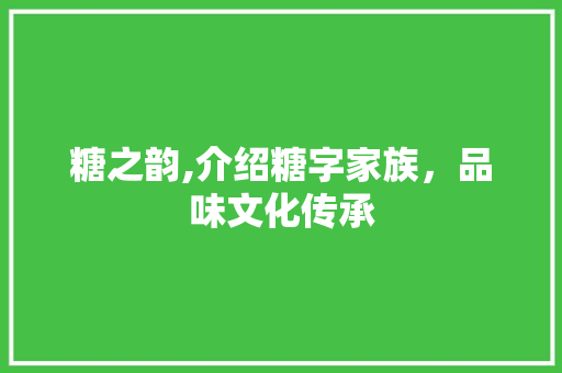 糖之韵,介绍糖字家族，品味文化传承