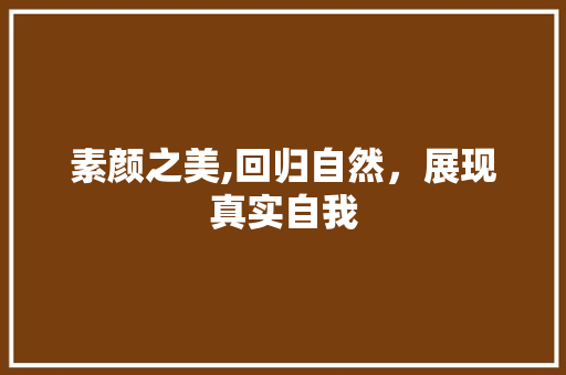 素颜之美,回归自然，展现真实自我